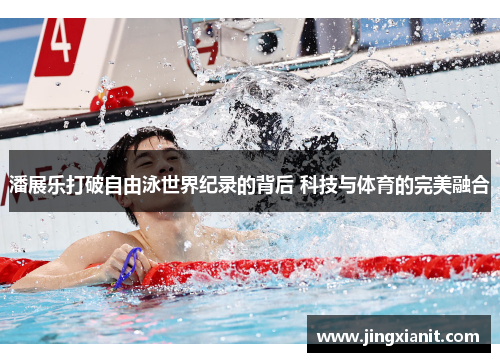 潘展乐打破自由泳世界纪录的背后 科技与体育的完美融合