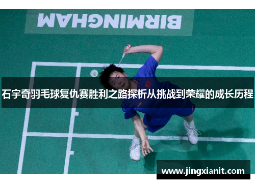 石宇奇羽毛球复仇赛胜利之路探析从挑战到荣耀的成长历程
