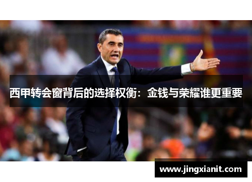 西甲转会窗背后的选择权衡：金钱与荣耀谁更重要