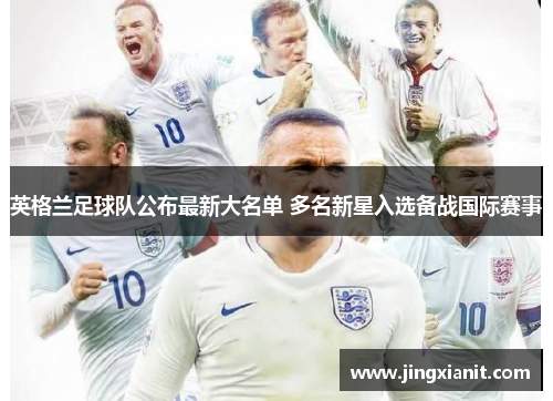 英格兰足球队公布最新大名单 多名新星入选备战国际赛事