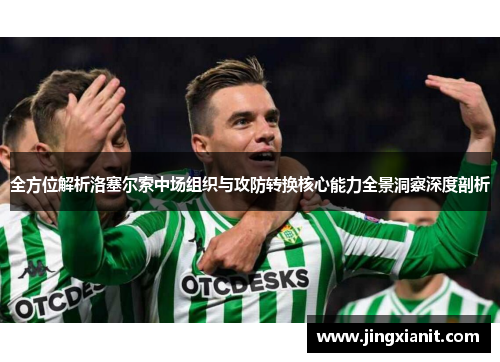 全方位解析洛塞尔索中场组织与攻防转换核心能力全景洞察深度剖析