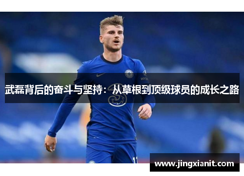 武磊背后的奋斗与坚持：从草根到顶级球员的成长之路