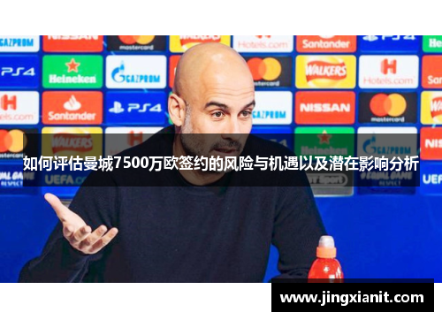如何评估曼城7500万欧签约的风险与机遇以及潜在影响分析